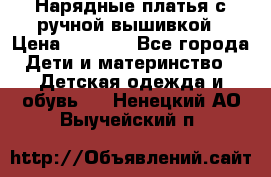 Нарядные платья с ручной вышивкой › Цена ­ 2 000 - Все города Дети и материнство » Детская одежда и обувь   . Ненецкий АО,Выучейский п.